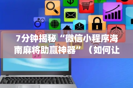 7分钟揭秘“微信小程序海南麻将助赢神器”（如何让系统发好牌)