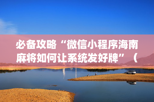 必备攻略“微信小程序海南麻将如何让系统发好牌”（免费专用神器)