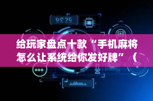 给玩家盘点十款“手机麻将怎么让系统给你发好牌”（攻略插件)