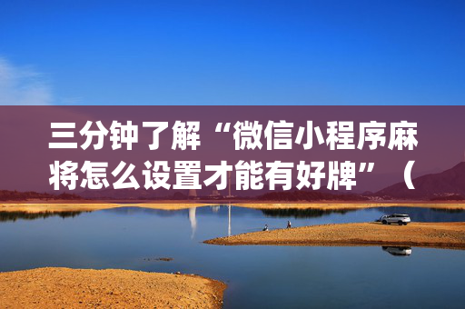 三分钟了解“微信小程序麻将怎么设置才能有好牌”（万能开挂神器)