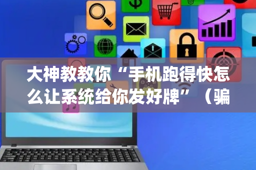 大神教教你“手机跑得快怎么让系统给你发好牌”（骗局大揭秘)