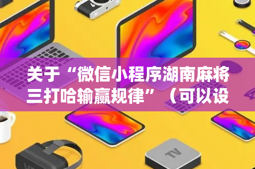 关于“微信小程序湖南麻将三打哈输赢规律”（可以设置输赢吗)