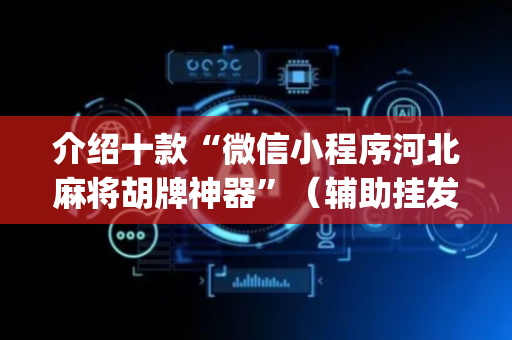 介绍十款“微信小程序河北麻将胡牌神器”（辅助挂发牌规律)