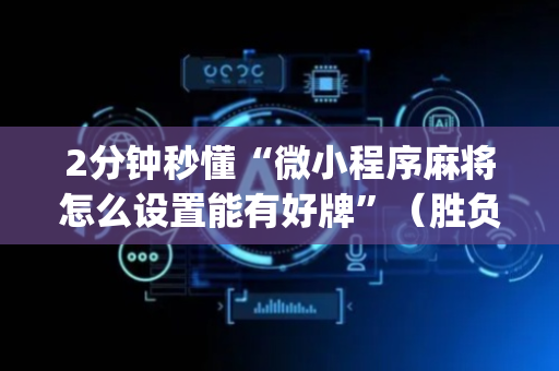 2分钟秒懂“微小程序麻将怎么设置能有好牌”（胜负规律拿好牌)