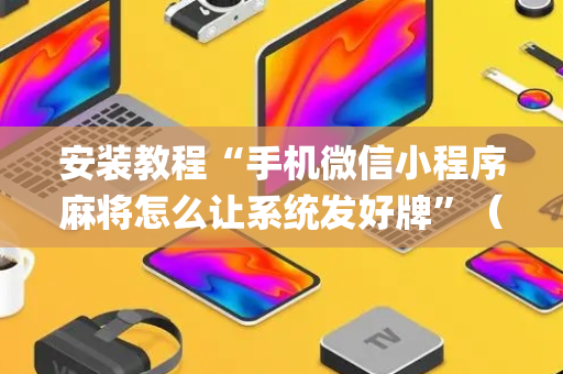 安装教程“手机微信小程序麻将怎么让系统发好牌”（挂件神器)