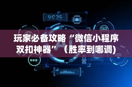 玩家必备攻略“微信小程序双扣神器”（胜率到哪调)