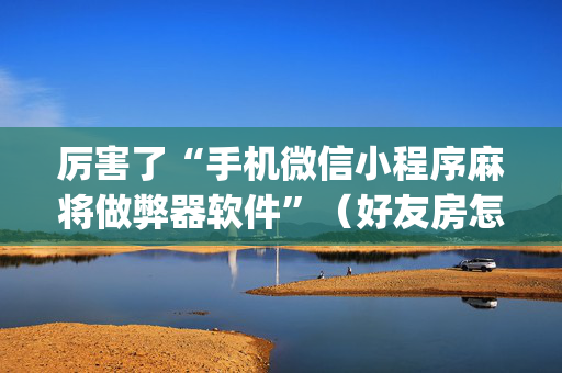 厉害了“手机微信小程序麻将做弊器软件”（好友房怎么才能赢)