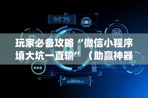玩家必备攻略“微信小程序填大坑一直输”（助赢神器购买)