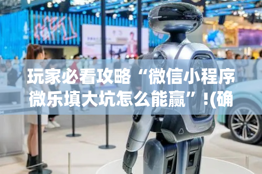 玩家必看攻略“微信小程序微乐填大坑怎么能赢”!(确实是有挂)-抖音