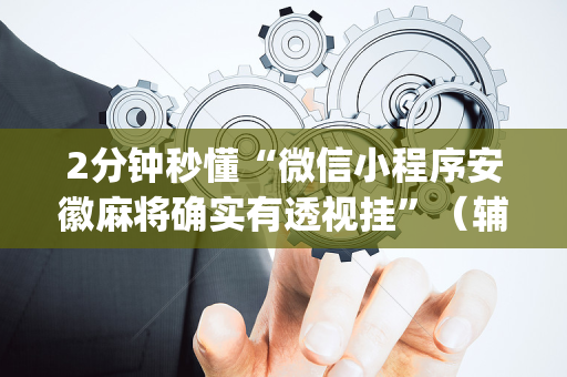 2分钟秒懂“微信小程序安徽麻将确实有透视挂”（辅助器下载)