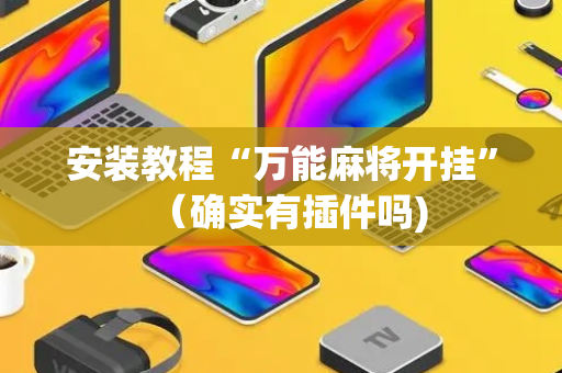 安装教程“万能麻将开挂”（确实有插件吗)