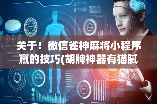 关于！微信雀神麻将小程序赢的技巧(胡牌神器有猫腻吗)