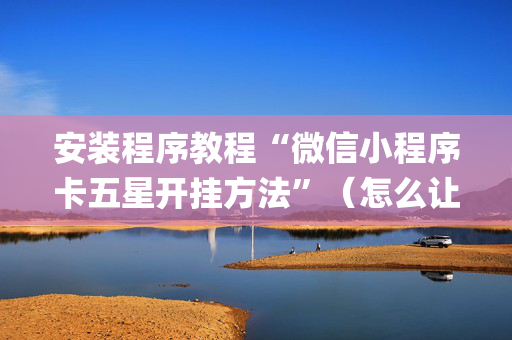 安装程序教程“微信小程序卡五星开挂方法”（怎么让系统给你发好牌)