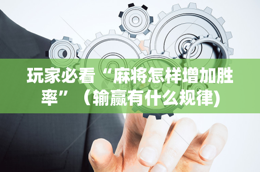 玩家必看“麻将怎样增加胜率”（输赢有什么规律)