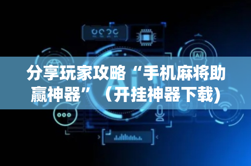 分享玩家攻略“手机麻将助赢神器”（开挂神器下载)