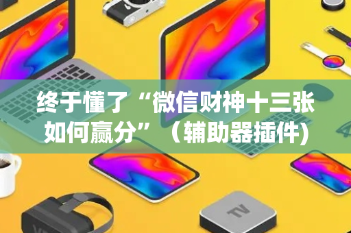 终于懂了“微信财神十三张如何赢分”（辅助器插件)