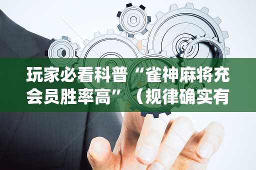 玩家必看科普“雀神麻将充会员胜率高”（规律确实有挂)