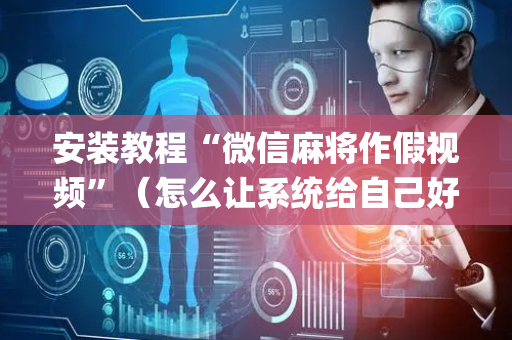 安装教程“微信麻将作假视频”（怎么让系统给自己好牌)