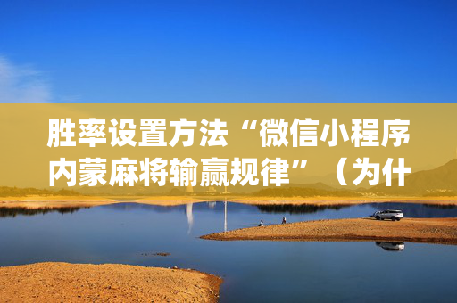 胜率设置方法“微信小程序内蒙麻将输赢规律”（为什么有人一直赢)