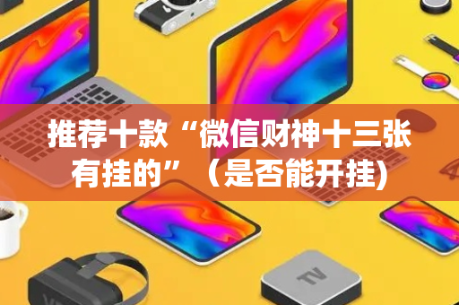 推荐十款“微信财神十三张有挂的”（是否能开挂)