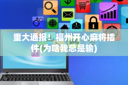 重大通报！福州开心麻将插件(为啥我总是输)