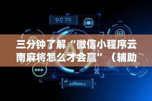 三分钟了解“微信小程序云南麻将怎么才会赢”（辅助器插件)