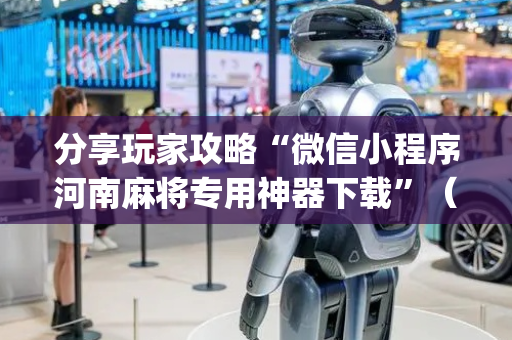 分享玩家攻略“微信小程序河南麻将专用神器下载”（确实有插件吗)