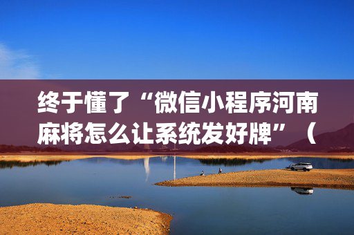 终于懂了“微信小程序河南麻将怎么让系统发好牌”（如何提高胜率)