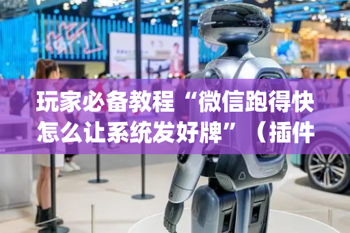 玩家必备教程“微信跑得快怎么让系统发好牌”（插件可信吗)