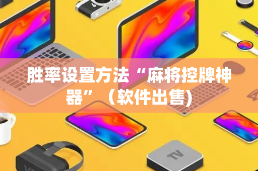 胜率设置方法“麻将控牌神器”（软件出售)