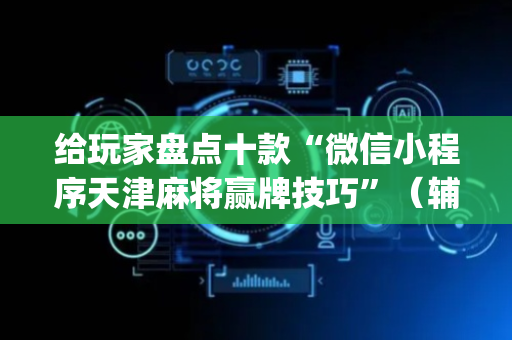 给玩家盘点十款“微信小程序天津麻将赢牌技巧”（辅助软件)