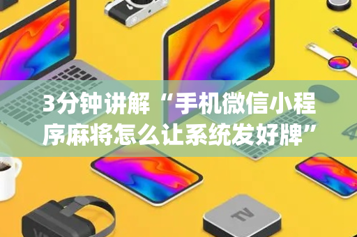 3分钟讲解“手机微信小程序麻将怎么让系统发好牌”（规律确实有挂)
