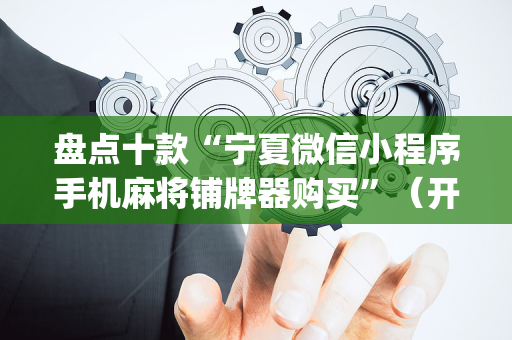 盘点十款“宁夏微信小程序手机麻将铺牌器购买”（开挂辅助器脚本)