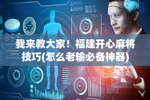 我来教大家！福建开心麻将技巧(怎么老输必备神器)