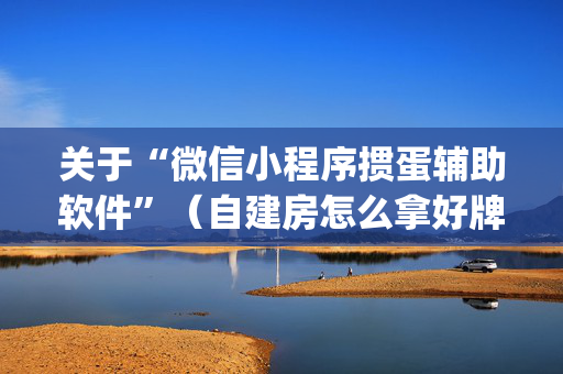 关于“微信小程序掼蛋辅助软件”（自建房怎么拿好牌)