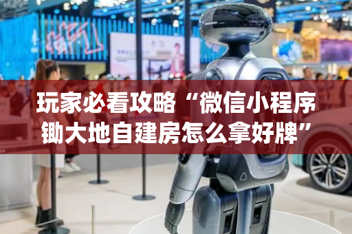 玩家必看攻略“微信小程序锄大地自建房怎么拿好牌”（必赢神器)