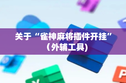 关于“雀神麻将插件开挂”（外辅工具)