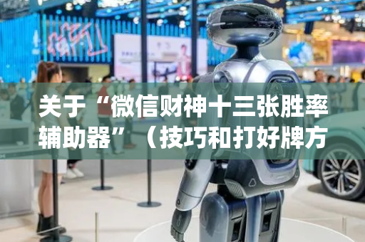 关于“微信财神十三张胜率辅助器”（技巧和打好牌方法)