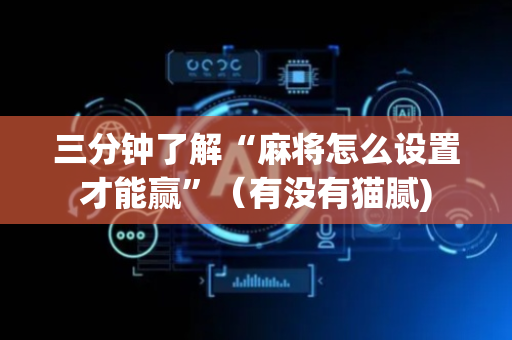三分钟了解“麻将怎么设置才能赢”（有没有猫腻)