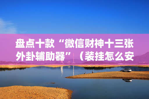 盘点十款“微信财神十三张外卦辅助器”（装挂怎么安装)