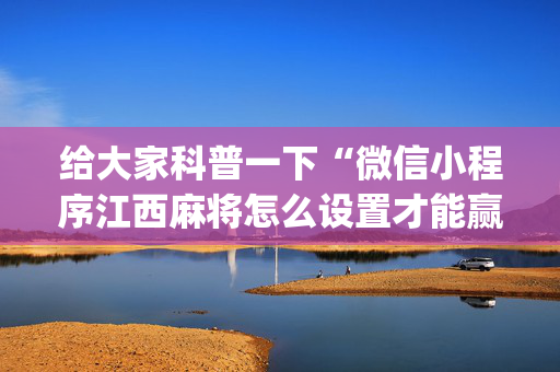 给大家科普一下“微信小程序江西麻将怎么设置才能赢”（辅助软件)