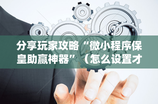 分享玩家攻略“微小程序保皇助赢神器”（怎么设置才能赢)
