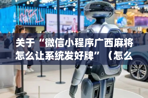 关于“微信小程序广西麻将怎么让系统发好牌”（怎么让系统给你发好牌)