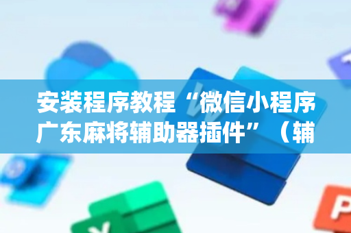 安装程序教程“微信小程序广东麻将辅助器插件”（辅助器下载)