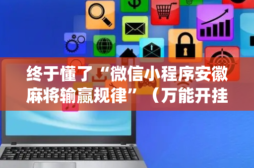 终于懂了“微信小程序安徽麻将输赢规律”（万能开挂器)