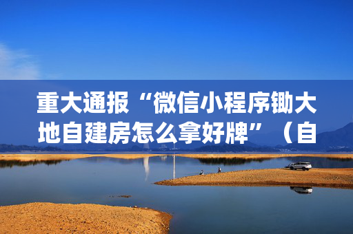 重大通报“微信小程序锄大地自建房怎么拿好牌”（自建房胜负规律)