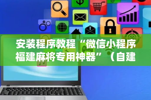 安装程序教程“微信小程序福建麻将专用神器”（自建房怎么拿好牌)