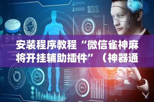 安装程序教程“微信雀神麻将开挂辅助插件”（神器通用版)