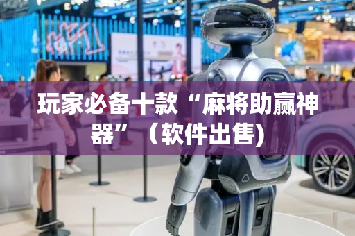玩家必备十款“麻将助赢神器”（软件出售)