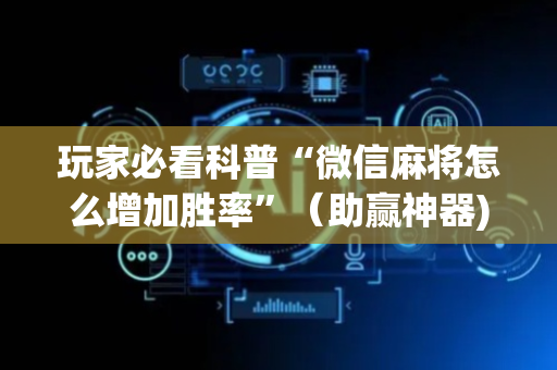 玩家必看科普“微信麻将怎么增加胜率”（助赢神器)